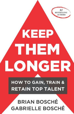 Keep Them Longer: How To Gain, Train, And Retain Top Talent