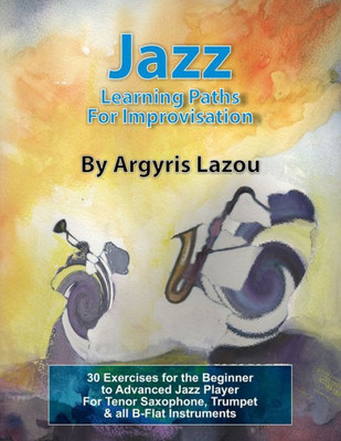 Jazz Learning Paths For Improvisation: 30 Exercises for the Beginner to Advanced Jazz Player/For Tenor Saxophone, Trumpet & all B-Flat Instruments
