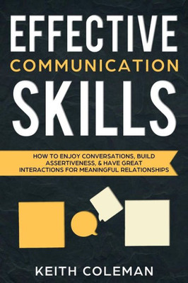 Effective Communication Skills: How to Enjoy Conversations, Build Assertiveness, & Have Great Interactions for Meaningful Relationships (Speak Fearlessly)