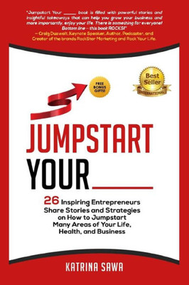 Jumpstart Your _____: 26 Inspiring Entrepreneurs Share Stories and Strategies on How to Jumpstart Many Areas of Your Life, Health and Business