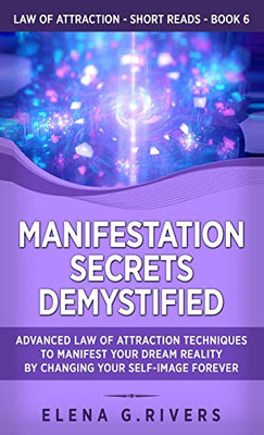 Manifestation Secrets Demystified: Advanced Law of Attraction Techniques to Manifest Your Dream Reality by Changing Your Self-Image Forever (Law of Attraction Short Reads) - Hardcover