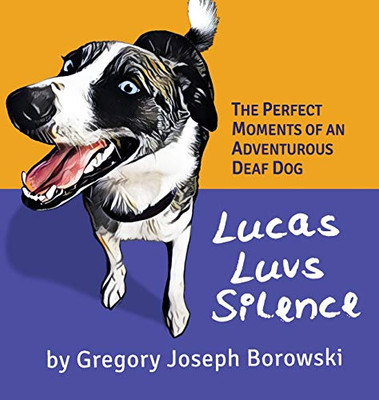 Lucas Luvs Silence: The Perfect Moments of an Adventurous Deaf Dog - Hardcover