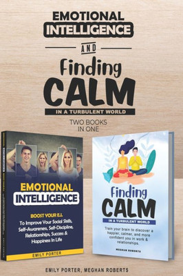 Emotional Intelligence & Finding Calm In A Turbulent World (2 books in 1): Improve your Social Skills, Calmness, Self-Awareness, Self-Discipline, Relationships, Success & Happiness In Life.