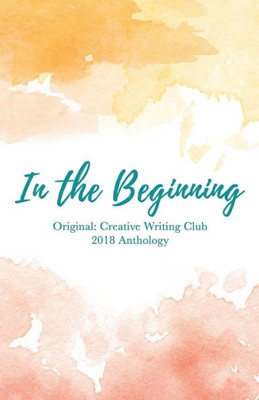 In the Beginning: Original: Creative Writing Club 2018 Anthology