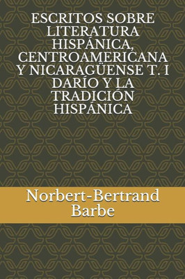 ESCRITOS SOBRE LITERATURA HISPÁNICA, CENTROAMERICANA Y NICARAGÜENSE T. I DARÍO Y LA TRADICIÓN HISPÁNICA (Spanish Edition)