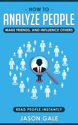 How To Analyze People, Make Friends, And Influence Others: Read People Instantly (How To Analyze People With Dark Psychology)