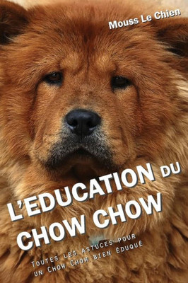 L'EDUCATION DU CHOW CHOW: Toutes les astuces pour un Chow Chow bien éduqué (French Edition)