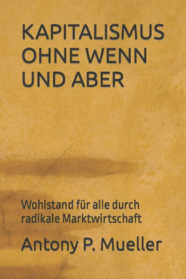 KAPITALISMUS OHNE WENN UND ABER: Wohlstand für alle durch radikale Marktwirtschaft (German Edition)