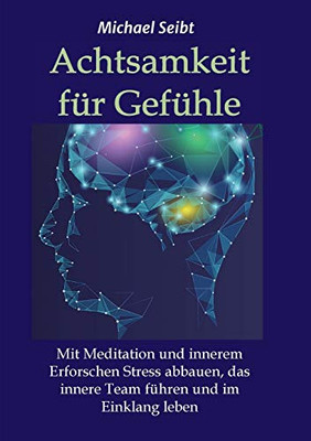 Achtsamkeit für Gefühle: Mit Meditation und innerem Erforschen Stress abbauen, das innere Team führen und im Einklang leben (German Edition) - Paperback