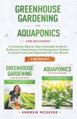 Greenhouse gardening and Aquaponics "2 BOOKS IN 1": The definitive guide for beginners to build a Greenhouse and Aquaponics system to growing fruits and vegetables throughout the year (Farming Books)