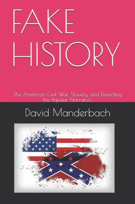 FAKE HISTORY: The American Civil War, Slavery, and Dissecting the Popular Narrative.