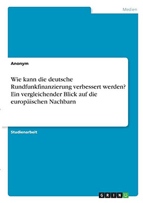 Wie kann die deutsche Rundfunkfinanzierung verbessert werden? Ein vergleichender Blick auf die europäischen Nachbarn (German Edition)