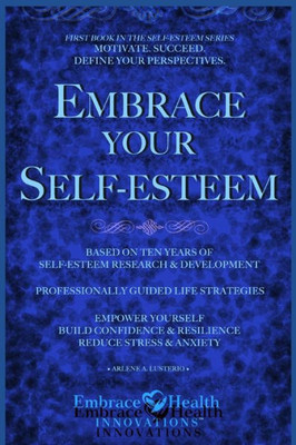 Embrace Your Self-Esteem: Empower Yourself. Motivate. Succeed. Define Your Perspectives. Build Confidence. Reduce Stress & Anxiety. (Embrace Health Self-Esteem Series)