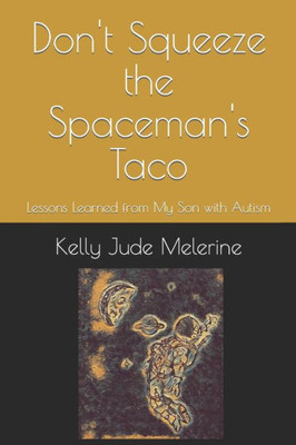 Don't Squeeze the Spaceman's Taco: Lessons Learned from My Son with Autism