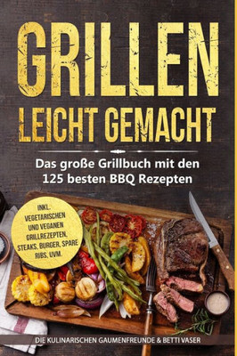 Grillen leicht gemacht: Das große Grillbuch mit den 125 besten BBQ Rezepten! inkl. vegetarischen und veganen Grillrezepten, Steaks, Burger, Spare Ribs, uvm. (German Edition)