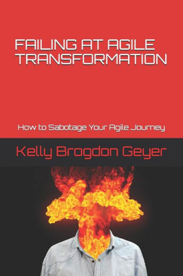 FAILING AT AGILE TRANSFORMATION: How to Sabotage Your Agile Journey
