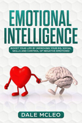 EMOTIONAL INTELLIGENCE: Boost your life by improving your EQ, Social Skills and Control of Negative Emotions!