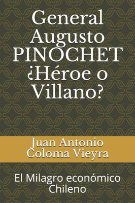 General Augusto PINOCHET ¿Héroe o Villano?: El Milagro económico Chileno (Spanish Edition)