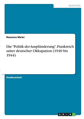 Die "Politik der Ausplünderung". Frankreich unter deutscher Okkupation (1940 bis 1944) (German Edition)