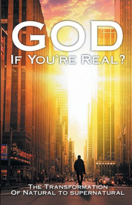 God If You're Real: The Transformation of Natural to Supernatural