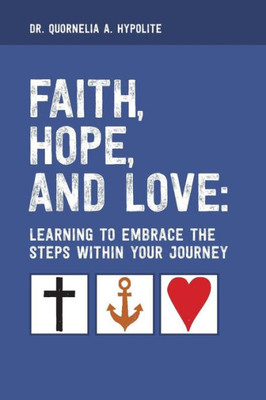 Faith, Hope, and Love: Learning to Embrace the Steps Within Your Journey