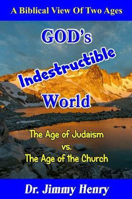 GOD's Indestructible World: A Biblical View Of Two Ages