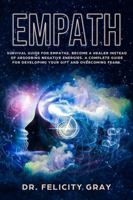 Empath: Survival Guide for Empaths, Become a Healer Instead of Absorbing Negative Energies. A Complete Guide for Developing Your Gift and Overcoming Fears.