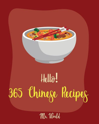 Hello! 365 Chinese Recipes: Best Chinese Cookbook Ever For Beginners [Chinese Dumpling Cookbook, Chinese Vegetable Cookbook, Chinese Noodles Cookbook, Chinese Wok Cookbook, Chinese Soup] [Book 1]