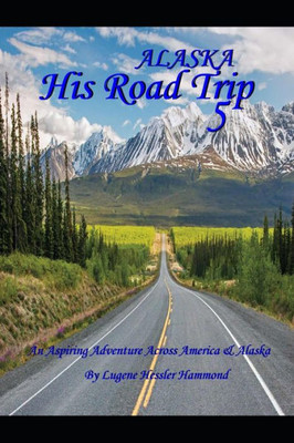 His Road Trip 5 Alaska: An Aspiring Adventure Across America & Alaska