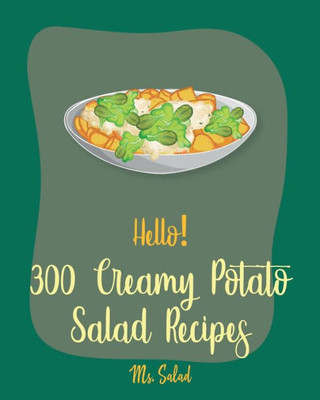 Hello! 300 Creamy Potato Salad Recipes: Best Creamy Potato Salad Cookbook Ever For Beginners [Book 1]