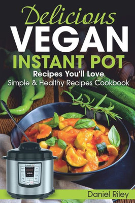 Delicious Vegan Instant Pot Recipes Youll Love: Simple and Healthy Recipes Cookbook (Instant Pot Cookbook)