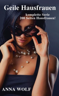 Geile Hausfrauen: Die komplette Serie 200 Seiten geile Hausfrauen! (German Edition)