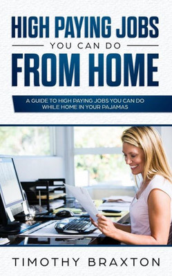 High Paying Jobs You Can Do From Home: A Guide To High Paying Jobs You Can Do While Home In Your Pajamas
