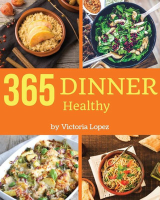 Healthy Dinner 365: Enjoy 365 Days With Amazing Healthy Dinner Recipes In Your Own Healthy Dinner Cookbook! [Book 1]