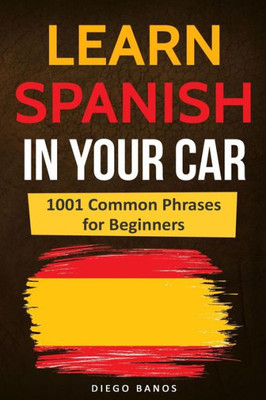 Learn Spanish In Your Car: 1001 Common Phrases For Beginners