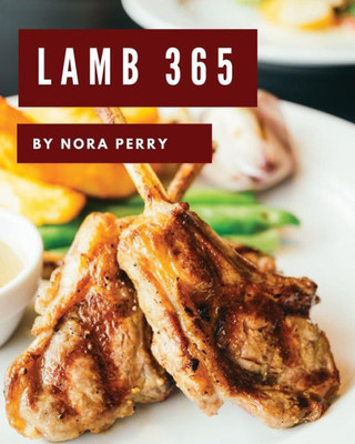 Lamb 365: Enjoy 365 Days With Amazing Lamb Recipes In Your Own Lamb Cookbook! [Book 1]