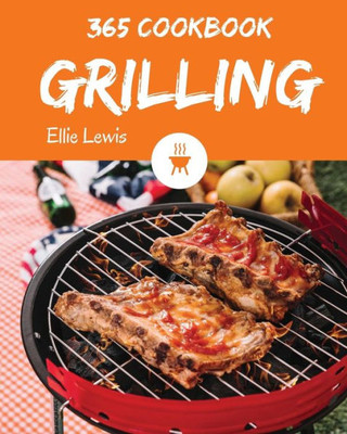 Grilling Cookbook 365: Enjoy 365 Days With Amazing Grilling Recipes In Your Own Grilling Cookbook! [Book 1]