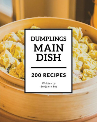 Dumplings for Main Dish 200: Enjoy 200 Days With Amazing Dumplings For Main Dish Recipes In Your Own Dumplings For Main Dish Cookbook! [Book 1]