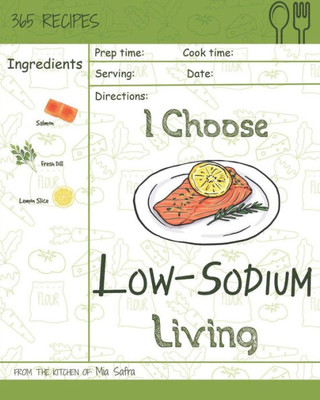 I Choose Low-Sodium Living: Reach 365 Happy And Healthy Days! [Best Low Sodium Cookbook, Low Sodium Soups Cookbook, Easy Low Sodium Cookbook, Low ... [Volume 13] (I Choose Healthy Living)