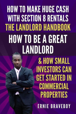 How to Make Huge Cash with Section 8 Rentals the Landlord Handbook How to be a Great Landlord & How Small Investors Can Get Started In Commercial Properties.