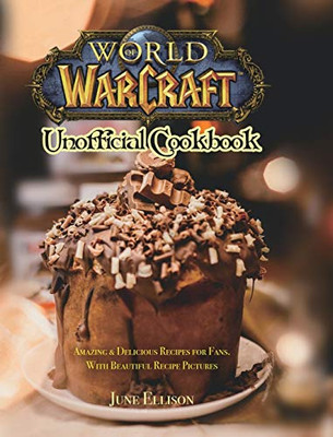 World of Warcraft Unofficial Cookbook: Amazing & Delicious Recipes for Fans. With Beautiful Recipe Pictures - Hardcover