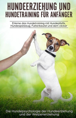 Hundeerziehung und Hundetraining für Anfänger: aErlerne das Hundetraining und entdecke die Hundepsychologie der Hundeerziehung und der Welpenerziehung (German Edition)