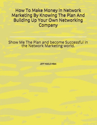 How To Make Money in Network Marketing By Knowing The Plan And Building Up Your Own Networking Company: Show Me The Plan and become Successful in the Network Marketing world.