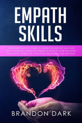 Empath Skills: A Beginners Survival Guide to Understand Empathy and Gain Self-Confidence. The Best Techniques to Develop Your Emotional Intelligence, Overcome Your Fears, and Master Your Emotions