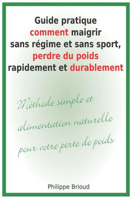 Guide pratique comment maigrir sans régime et sans sport, perdre du poids rapidement et durablement Méthode simple et alimentation naturelle pour votre perte de poids. (French Edition)