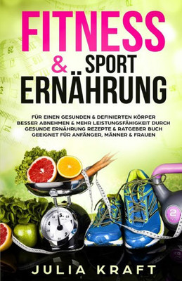 Fitness & Sport Ernährung: Für einen gesunden & definierten Körper Besser abnehmen & mehr Leistungsfähigkeit durch gesunde Ernährung - Rezepte & ... Anfänger, Männer & Frauen (German Edition)