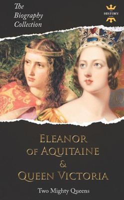 ELEANOR OF AQUITAINE & QUEEN VICTORIA: Two Mighty Queens. The Biography Collection