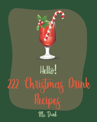 Hello! 222 Christmas Drink Recipes: Best Christmas Drink Cookbook Ever For Beginners [Rum Cocktail Recipe Book, Bourbon Cocktail Recipe Book, Cocktail Mix Recipes, Holiday Cocktail Cookbook] [Book 1]