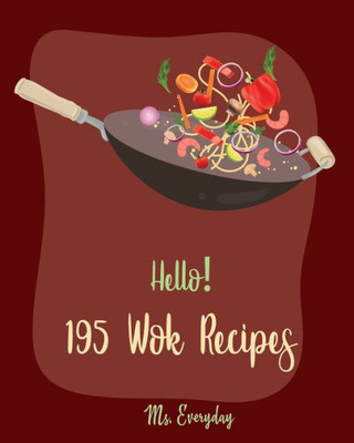 Hello! 195 Wok Recipes: Best Wok Cookbook Ever For Beginners [Wok Diet Cookbook, Pork Tenderloin Recipe, Pork Chop Cookbook, Fried Rice Cookbook, Pad Thai Cookbook, Easy Stir Fry Cookbooks] [Book 1]