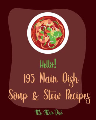 Hello! 195 Main Dish Soup & Stew Recipes: Best Main Dish Soup & Stew Cookbook Ever For Beginners [Italian Soup Cookbook, Low Sodium Soup Cookbook, Chili Pepper Cookbook, Tomato Soup Recipe] [Book 1]